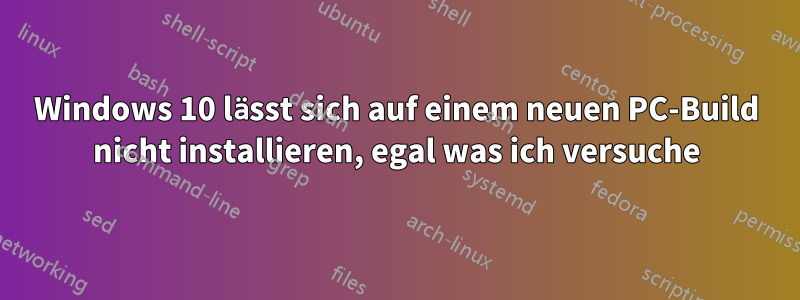 Windows 10 lässt sich auf einem neuen PC-Build nicht installieren, egal was ich versuche