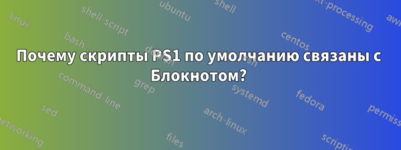 Почему скрипты PS1 по умолчанию связаны с Блокнотом?