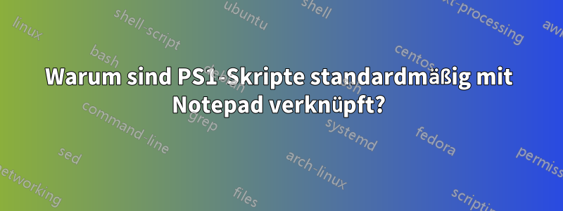 Warum sind PS1-Skripte standardmäßig mit Notepad verknüpft?