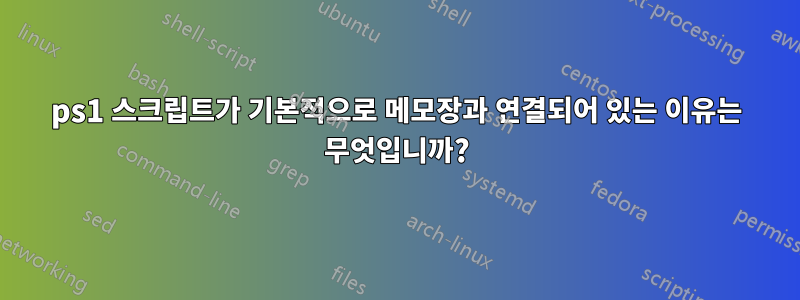 ps1 스크립트가 기본적으로 메모장과 연결되어 있는 이유는 무엇입니까?