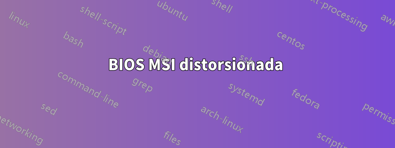 BIOS MSI distorsionada