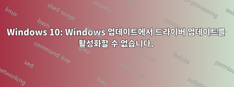 Windows 10: Windows 업데이트에서 드라이버 업데이트를 활성화할 수 없습니다.