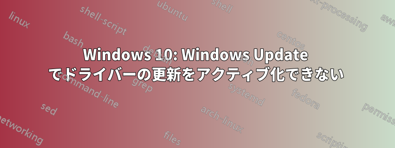 Windows 10: Windows Update でドライバーの更新をアクティブ化できない