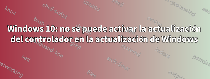 Windows 10: no se puede activar la actualización del controlador en la actualización de Windows