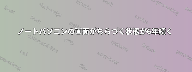 ノートパソコンの画面がちらつく状態が6年続く