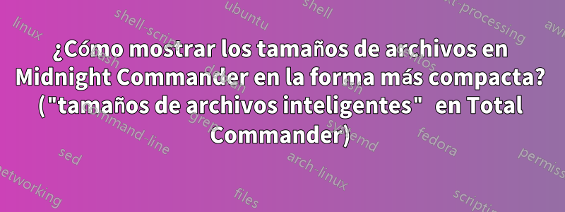 ¿Cómo mostrar los tamaños de archivos en Midnight Commander en la forma más compacta? ("tamaños de archivos inteligentes" en Total Commander)