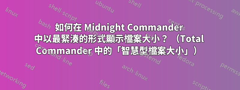 如何在 Midnight Commander 中以最緊湊的形式顯示檔案大小？ （Total Commander 中的「智慧型檔案大小」）