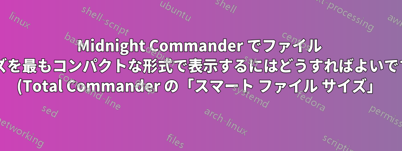 Midnight Commander でファイル サイズを最もコンパクトな形式で表示するにはどうすればよいですか? (Total Commander の「スマート ファイル サイズ」)