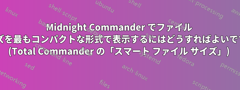 Midnight Commander でファイル サイズを最もコンパクトな形式で表示するにはどうすればよいですか? (Total Commander の「スマート ファイル サイズ」)