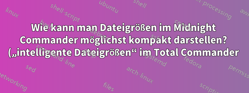 Wie kann man Dateigrößen im Midnight Commander möglichst kompakt darstellen? („intelligente Dateigrößen“ im Total Commander)