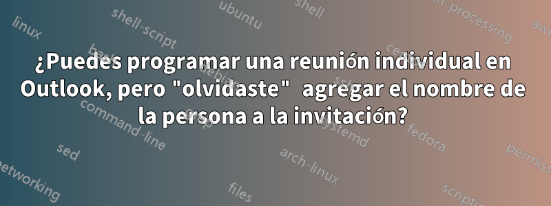 ¿Puedes programar una reunión individual en Outlook, pero "olvidaste" agregar el nombre de la persona a la invitación?