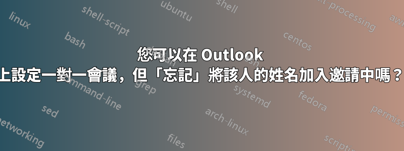 您可以在 Outlook 上設定一對一會議，但「忘記」將該人的姓名加入邀請中嗎？