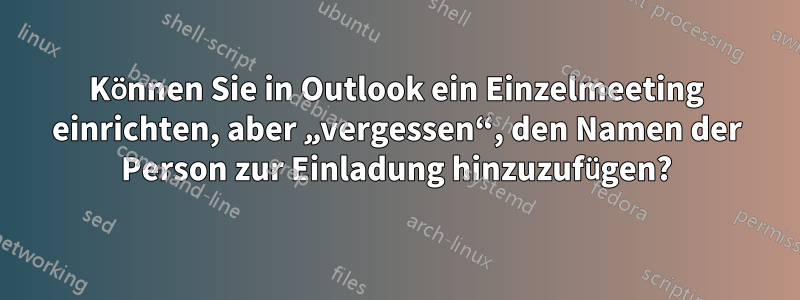 Können Sie in Outlook ein Einzelmeeting einrichten, aber „vergessen“, den Namen der Person zur Einladung hinzuzufügen?