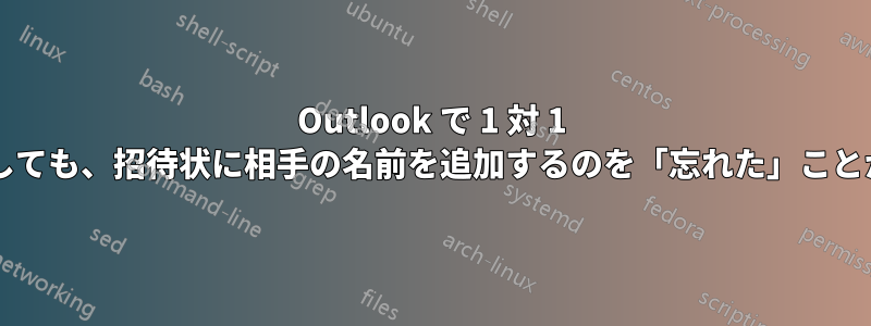 Outlook で 1 対 1 の会議を設定しても、招待状に相手の名前を追加するのを「忘れた」ことがありますか?