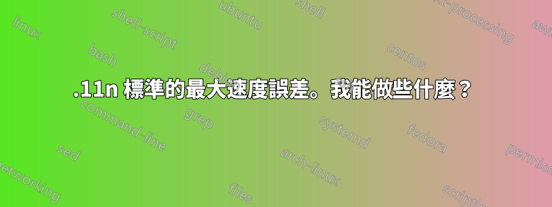 802.11n 標準的最大速度誤差。我能做些什麼？