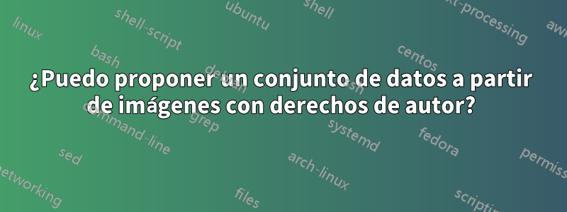 ¿Puedo proponer un conjunto de datos a partir de imágenes con derechos de autor?