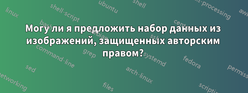 Могу ли я предложить набор данных из изображений, защищенных авторским правом?