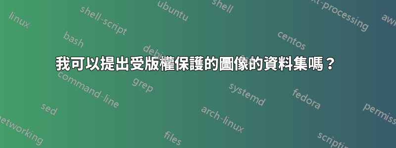 我可以提出受版權保護的圖像的資料集嗎？