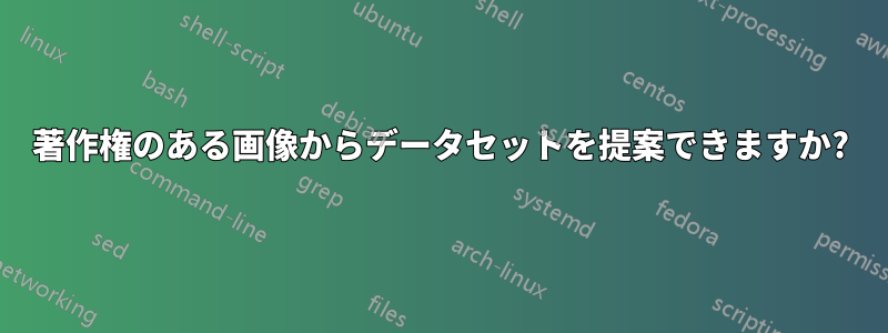 著作権のある画像からデータセットを提案できますか?