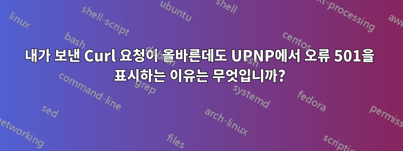 내가 보낸 Curl 요청이 올바른데도 UPNP에서 오류 501을 표시하는 이유는 무엇입니까?