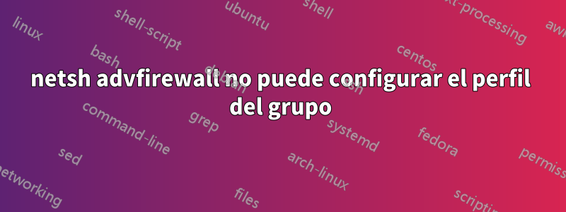 netsh advfirewall no puede configurar el perfil del grupo