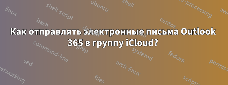 Как отправлять электронные письма Outlook 365 в группу iCloud?