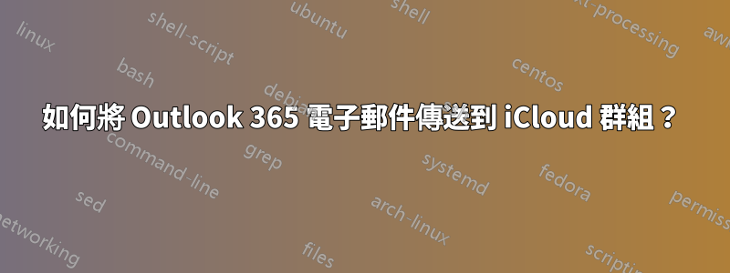 如何將 Outlook 365 電子郵件傳送到 iCloud 群組？