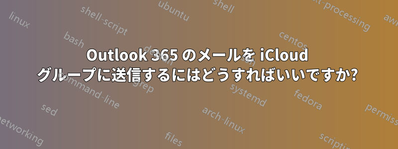 Outlook 365 のメールを iCloud グループに送信するにはどうすればいいですか?