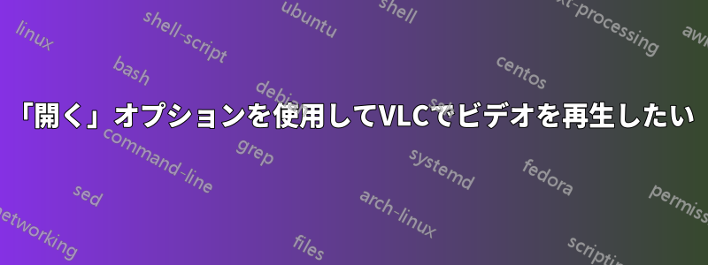 「開く」オプションを使用してVLCでビデオを再生したい