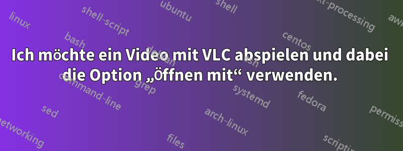 Ich möchte ein Video mit VLC abspielen und dabei die Option „Öffnen mit“ verwenden.