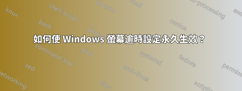 如何使 Windows 螢幕逾時設定永久生效？