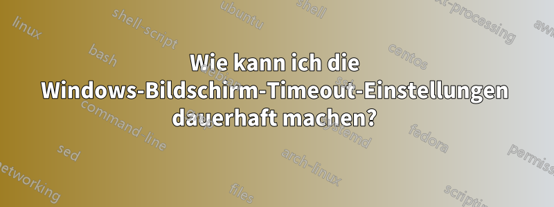 Wie kann ich die Windows-Bildschirm-Timeout-Einstellungen dauerhaft machen?