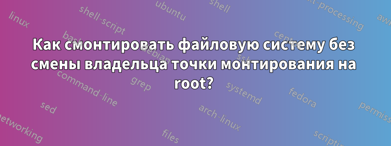 Как смонтировать файловую систему без смены владельца точки монтирования на root?