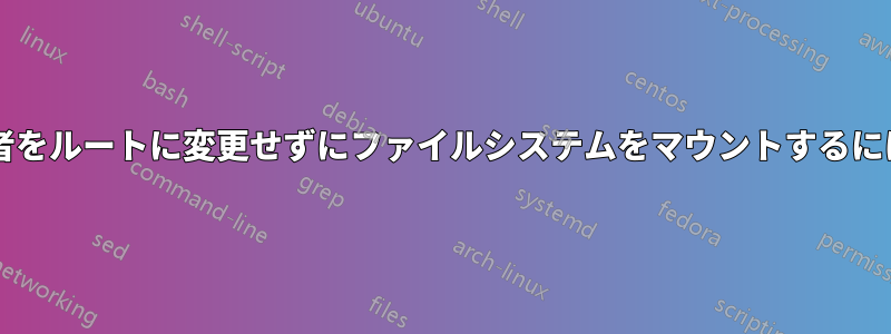 マウントポイントの所有者をルートに変更せずにファイルシステムをマウントするにはどうすればよいですか?