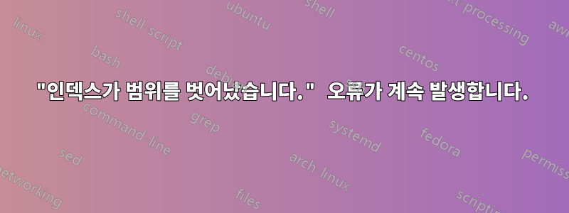 "인덱스가 범위를 벗어났습니다." 오류가 계속 발생합니다.
