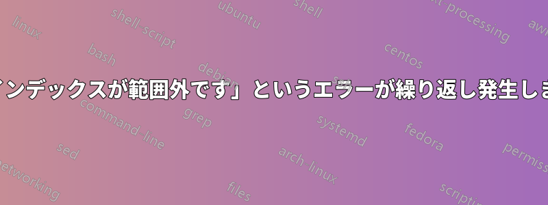 「インデックスが範囲外です」というエラーが繰り返し発生します