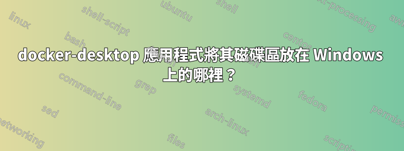 docker-desktop 應用程式將其磁碟區放在 Windows 上的哪裡？