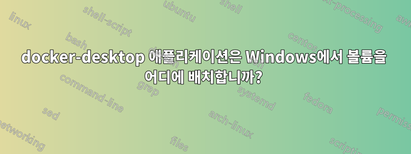 docker-desktop 애플리케이션은 Windows에서 볼륨을 어디에 배치합니까?