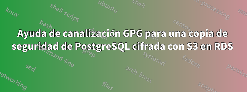 Ayuda de canalización GPG para una copia de seguridad de PostgreSQL cifrada con S3 en RDS