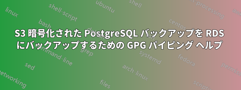 S3 暗号化された PostgreSQL バックアップを RDS にバックアップするための GPG パイピング ヘルプ