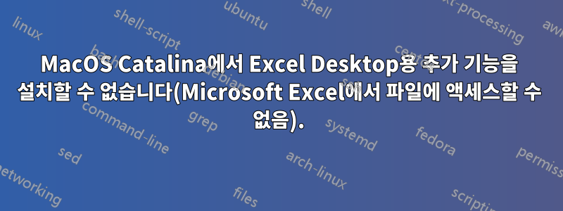 MacOS Catalina에서 Excel Desktop용 추가 기능을 설치할 수 없습니다(Microsoft Excel에서 파일에 액세스할 수 없음).