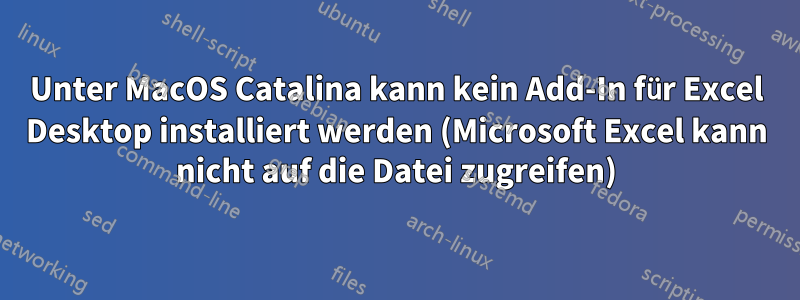 Unter MacOS Catalina kann kein Add-In für Excel Desktop installiert werden (Microsoft Excel kann nicht auf die Datei zugreifen)