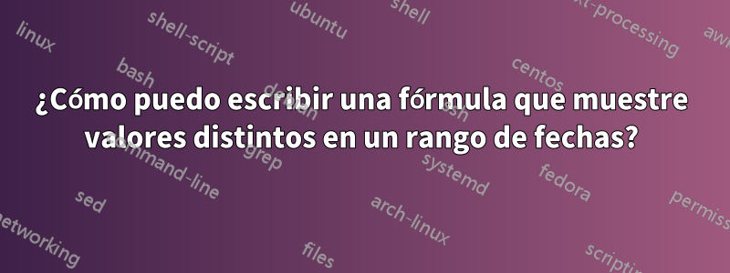 ¿Cómo puedo escribir una fórmula que muestre valores distintos en un rango de fechas?