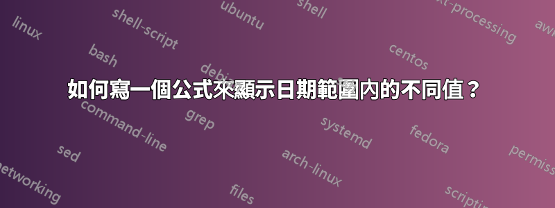 如何寫一個公式來顯示日期範圍內的不同值？