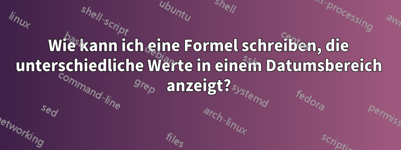 Wie kann ich eine Formel schreiben, die unterschiedliche Werte in einem Datumsbereich anzeigt?