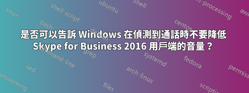 是否可以告訴 Windows 在偵測到通話時不要降低 Skype for Business 2016 用戶端的音量？
