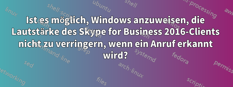 Ist es möglich, Windows anzuweisen, die Lautstärke des Skype for Business 2016-Clients nicht zu verringern, wenn ein Anruf erkannt wird?