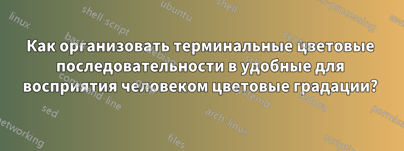 Как организовать терминальные цветовые последовательности в удобные для восприятия человеком цветовые градации?