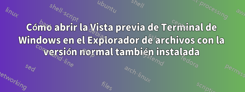 Cómo abrir la Vista previa de Terminal de Windows en el Explorador de archivos con la versión normal también instalada