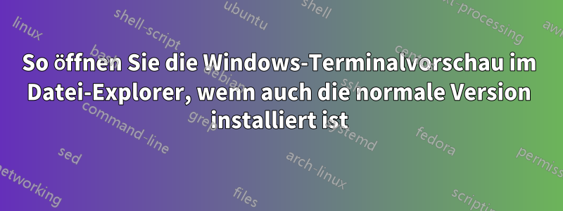 So öffnen Sie die Windows-Terminalvorschau im Datei-Explorer, wenn auch die normale Version installiert ist